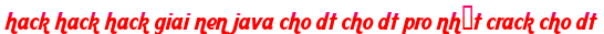 hack hack hack giai nen java cho dt cho dt pro nhất crack cho dt moi